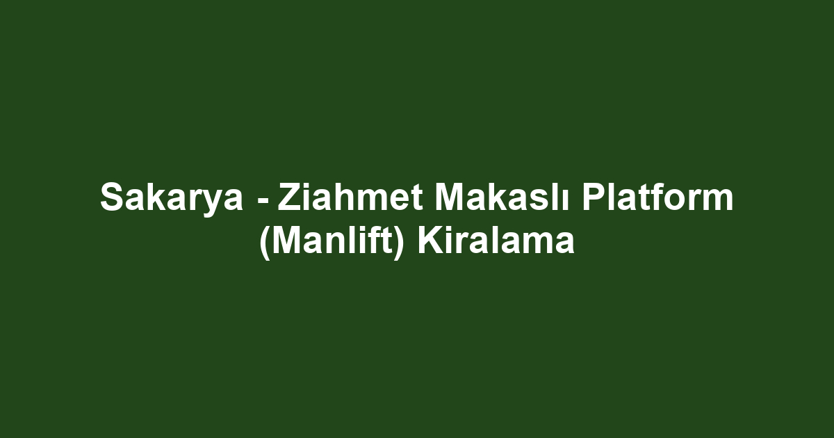 Sakarya - Ziahmet Makaslı Platform (Manlift) Kiralama