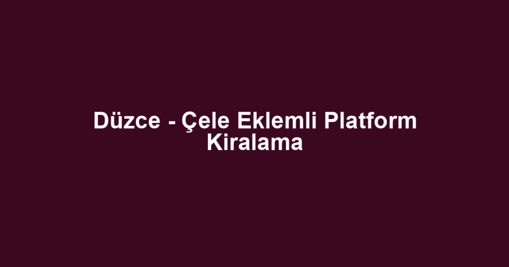 Düzce - Çele Eklemli Platform Kiralama