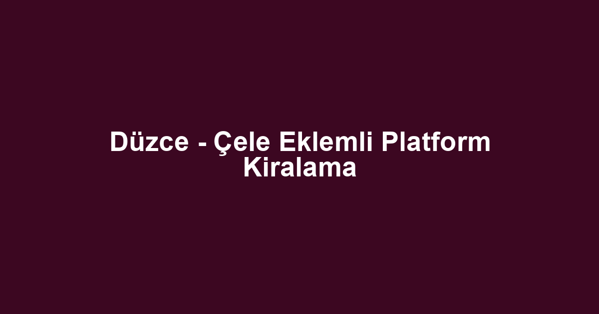 Düzce - Çele Eklemli Platform Kiralama