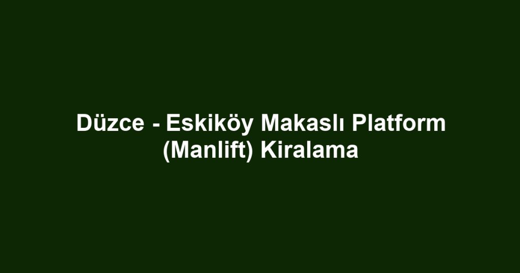 Düzce - Eskiköy Makaslı Platform (Manlift) Kiralama