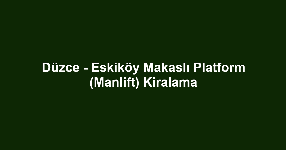 Düzce - Eskiköy Makaslı Platform (Manlift) Kiralama