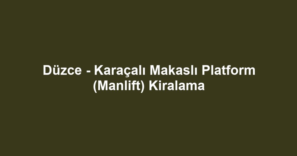Düzce - Karaçalı Makaslı Platform (Manlift) Kiralama