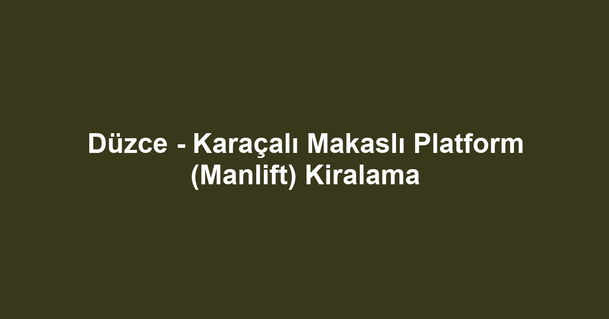 Düzce - Karaçalı Makaslı Platform (Manlift) Kiralama