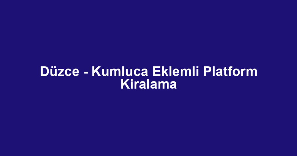 Düzce - Kumluca Eklemli Platform Kiralama