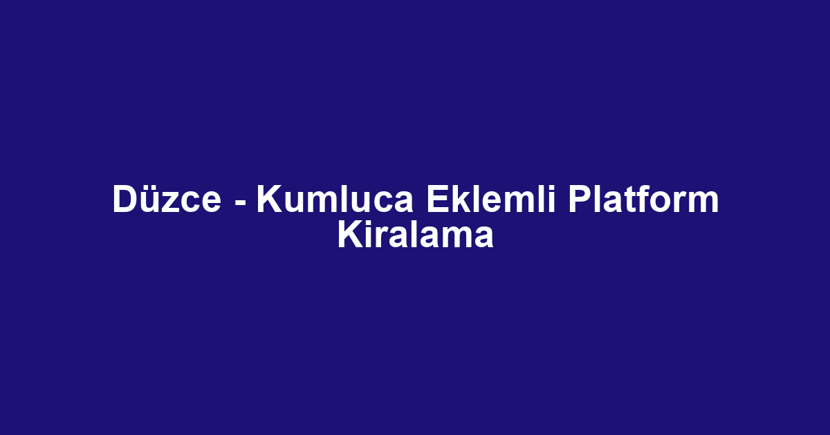 Düzce - Kumluca Eklemli Platform Kiralama