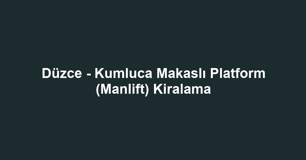 Düzce - Kumluca Makaslı Platform (Manlift) Kiralama