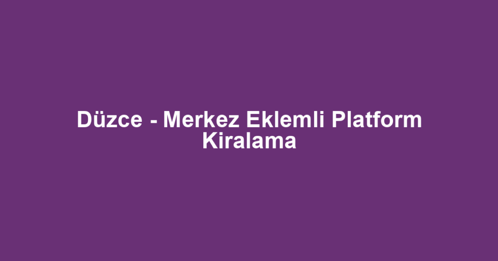 Düzce - Merkez Eklemli Platform Kiralama