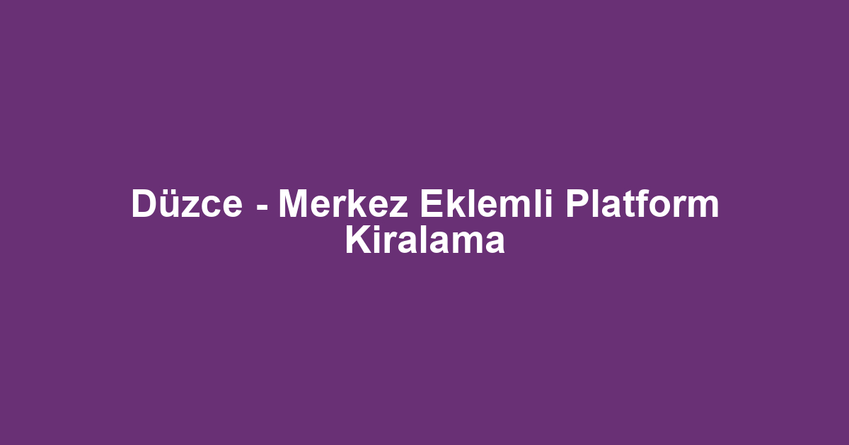 Düzce - Merkez Eklemli Platform Kiralama