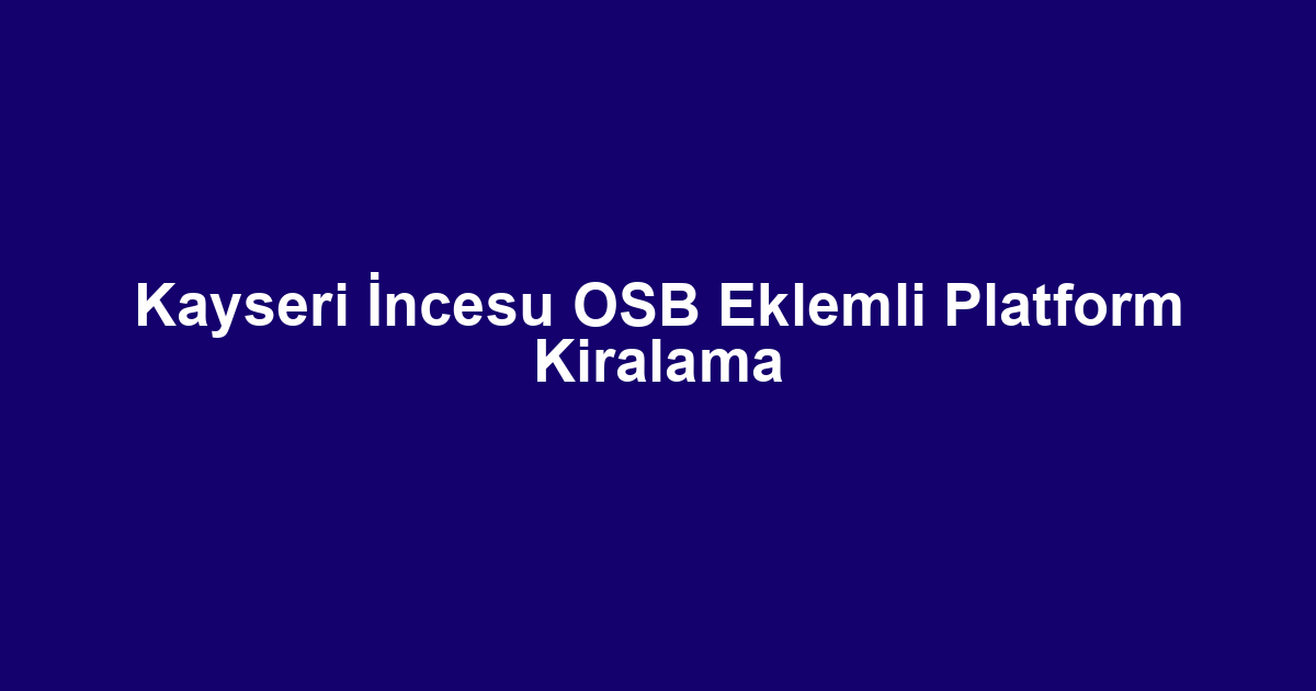 Kayseri İncesu OSB Eklemli Platform Kiralama