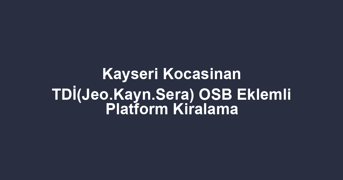 Kayseri Kocasinan TDİ(Jeo.Kayn.Sera) OSB Eklemli Platform Kiralama