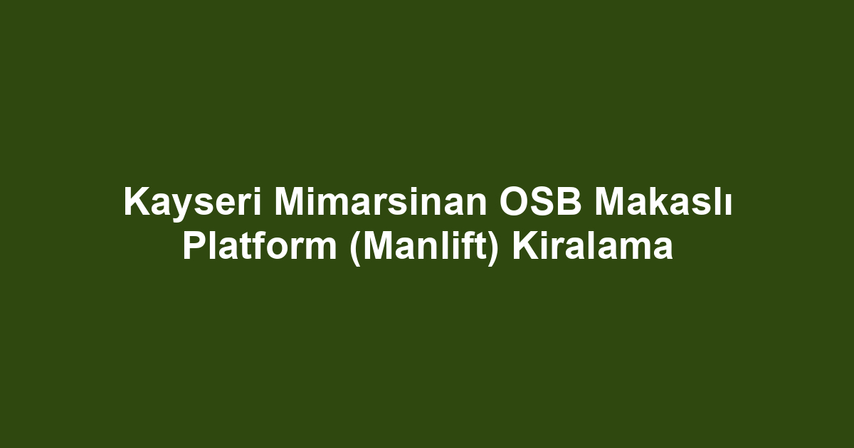 Kayseri Mimarsinan OSB Makaslı Platform (Manlift) Kiralama