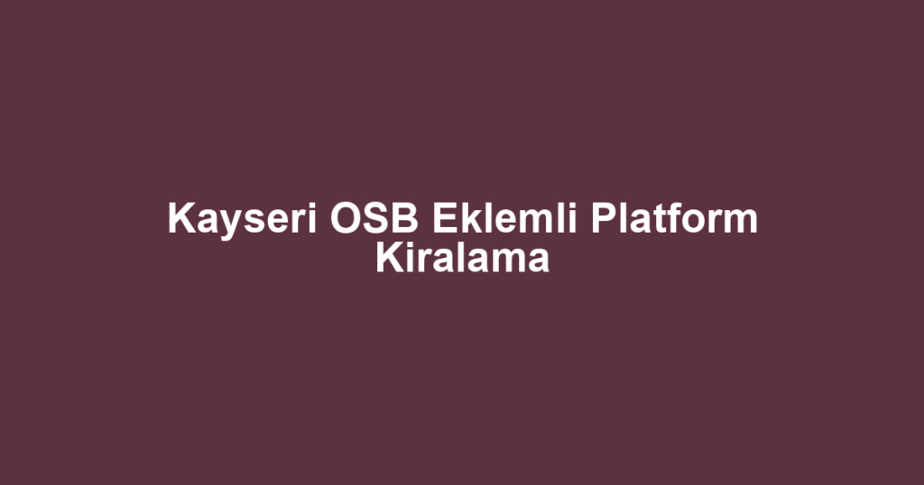 Kayseri OSB Eklemli Platform Kiralama