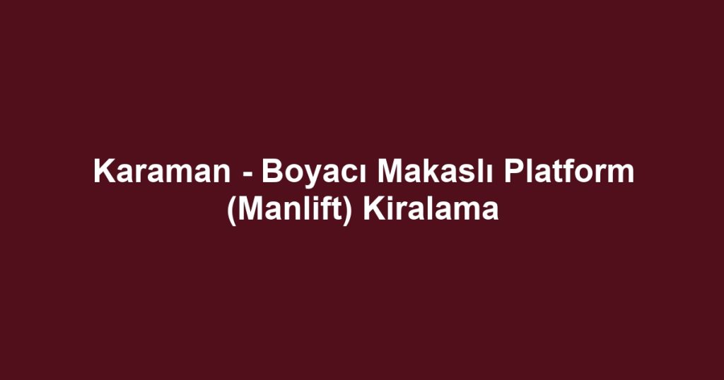 Karaman - Boyacı Makaslı Platform (Manlift) Kiralama