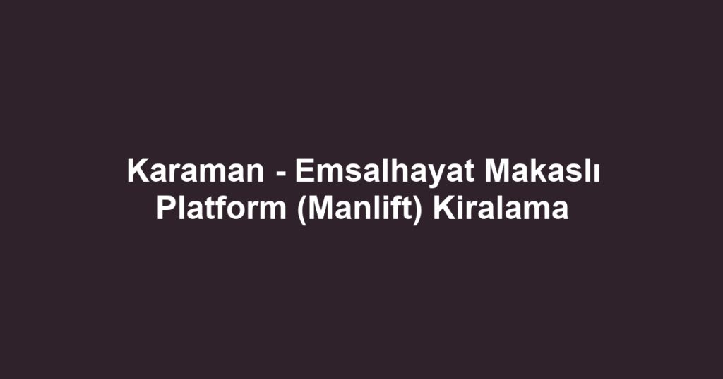 Karaman - Emsalhayat Makaslı Platform (Manlift) Kiralama