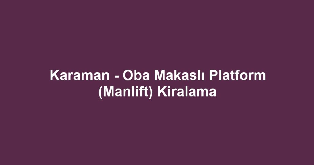 Karaman - Oba Makaslı Platform (Manlift) Kiralama