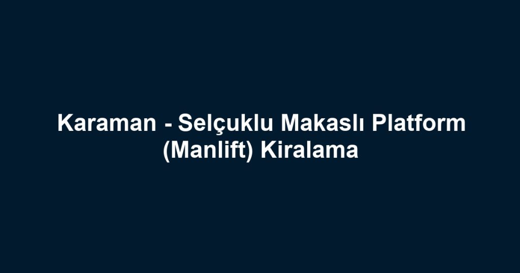 Karaman - Selçuklu Makaslı Platform (Manlift) Kiralama