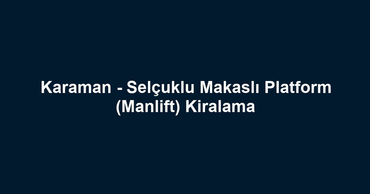 Karaman - Selçuklu Makaslı Platform (Manlift) Kiralama