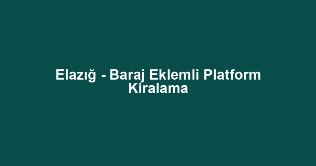 Elazığ - Baraj Eklemli Platform Kiralama