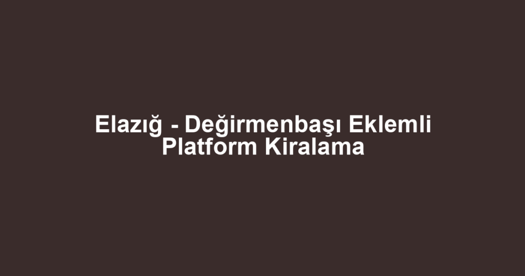 Elazığ - Değirmenbaşı Eklemli Platform Kiralama