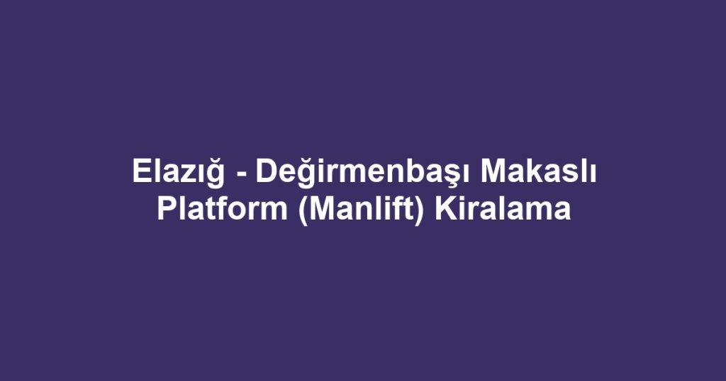 Elazığ - Değirmenbaşı Makaslı Platform (Manlift) Kiralama
