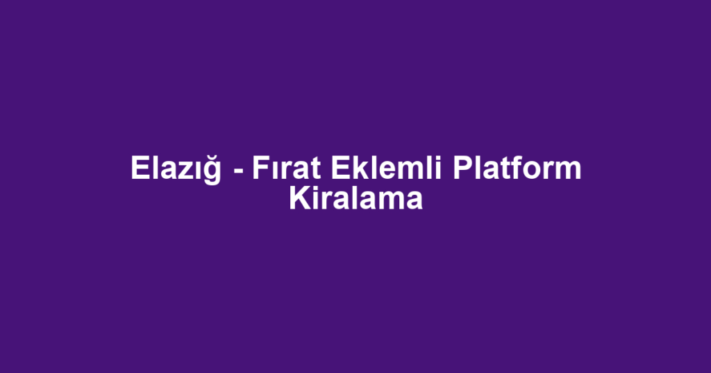 Elazığ - Fırat Eklemli Platform Kiralama