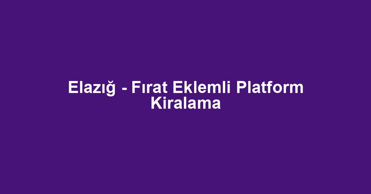Elazığ - Fırat Eklemli Platform Kiralama