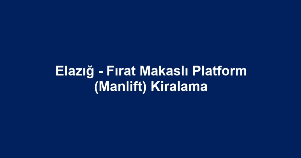 Elazığ - Fırat Makaslı Platform (Manlift) Kiralama
