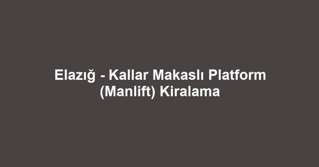 Elazığ - Kallar Makaslı Platform (Manlift) Kiralama