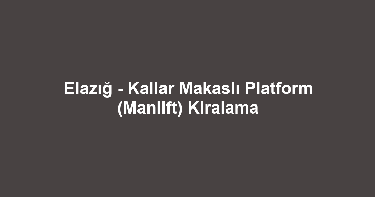 Elazığ - Kallar Makaslı Platform (Manlift) Kiralama