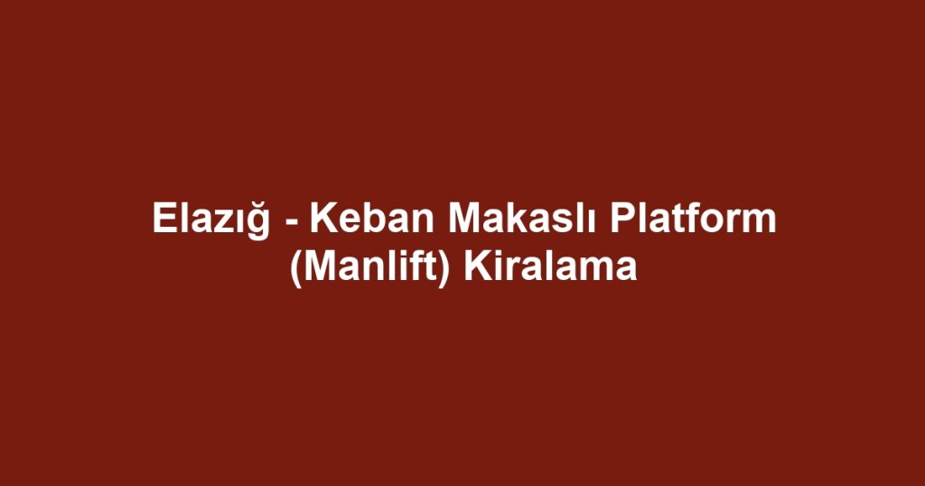 Elazığ - Keban Makaslı Platform (Manlift) Kiralama