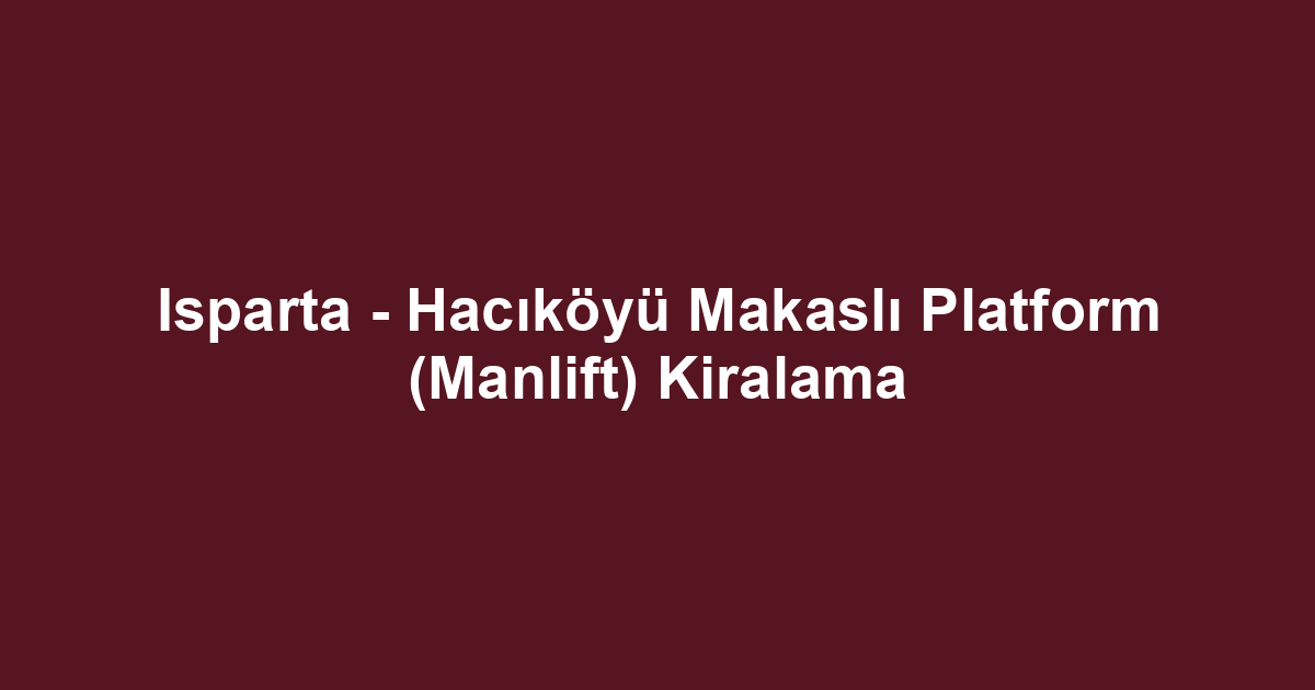 Isparta - Hacıköyü Makaslı Platform (Manlift) Kiralama