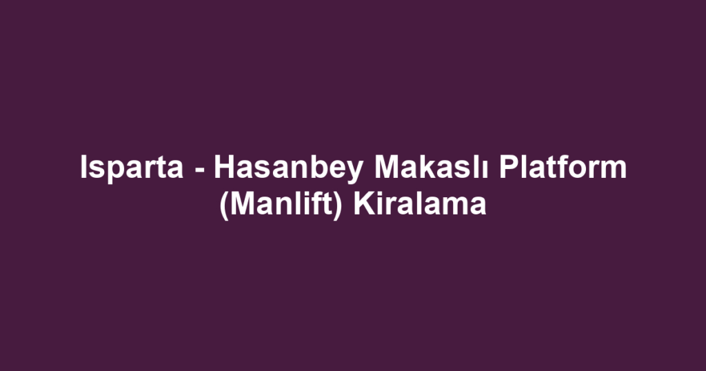 Isparta - Hasanbey Makaslı Platform (Manlift) Kiralama