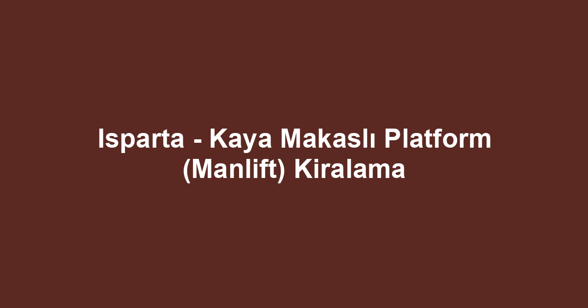 Isparta - Kaya Makaslı Platform (Manlift) Kiralama
