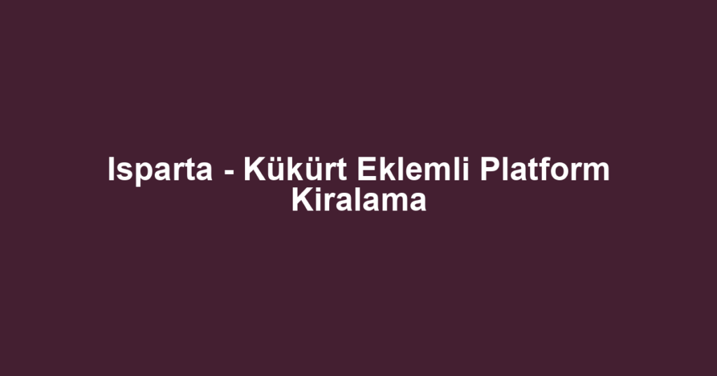 Isparta - Kükürt Eklemli Platform Kiralama