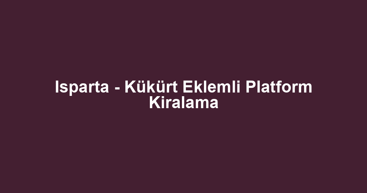 Isparta - Kükürt Eklemli Platform Kiralama