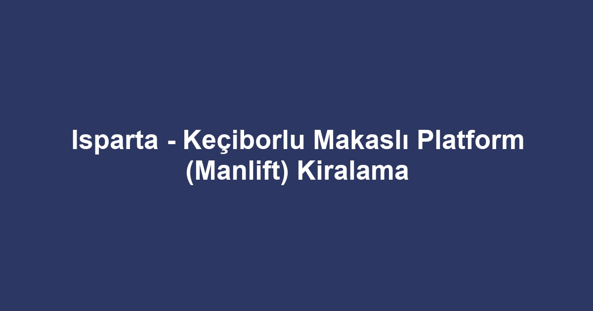 Isparta - Keçiborlu Makaslı Platform (Manlift) Kiralama