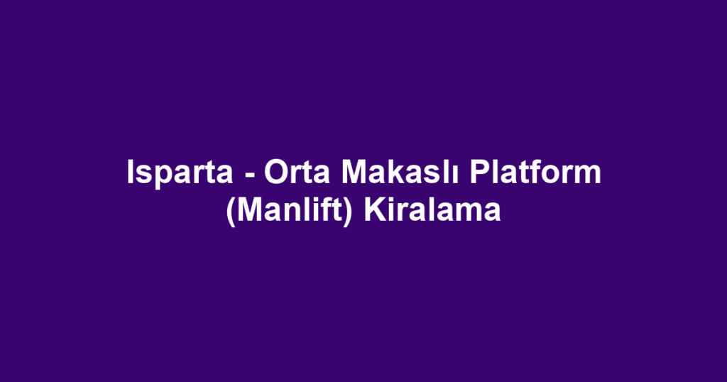 Isparta - Orta Makaslı Platform (Manlift) Kiralama