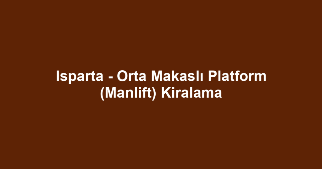 Isparta - Orta Makaslı Platform (Manlift) Kiralama