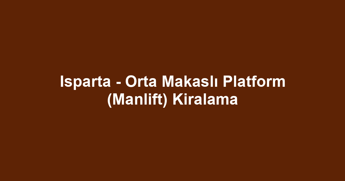 Isparta - Orta Makaslı Platform (Manlift) Kiralama