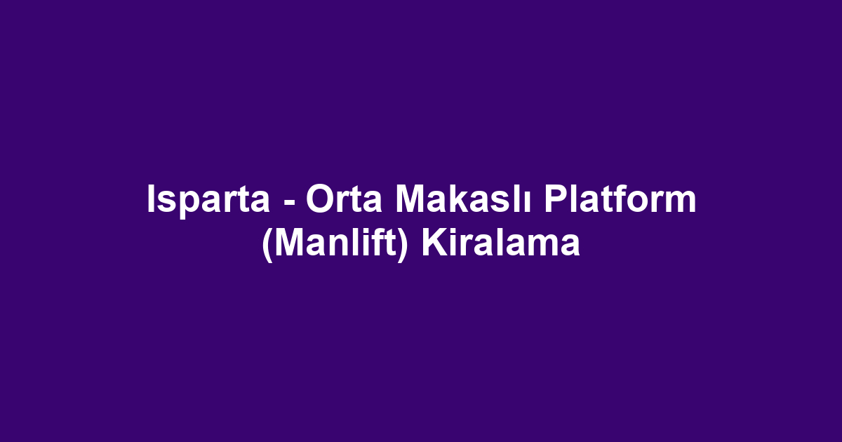 Isparta - Orta Makaslı Platform (Manlift) Kiralama