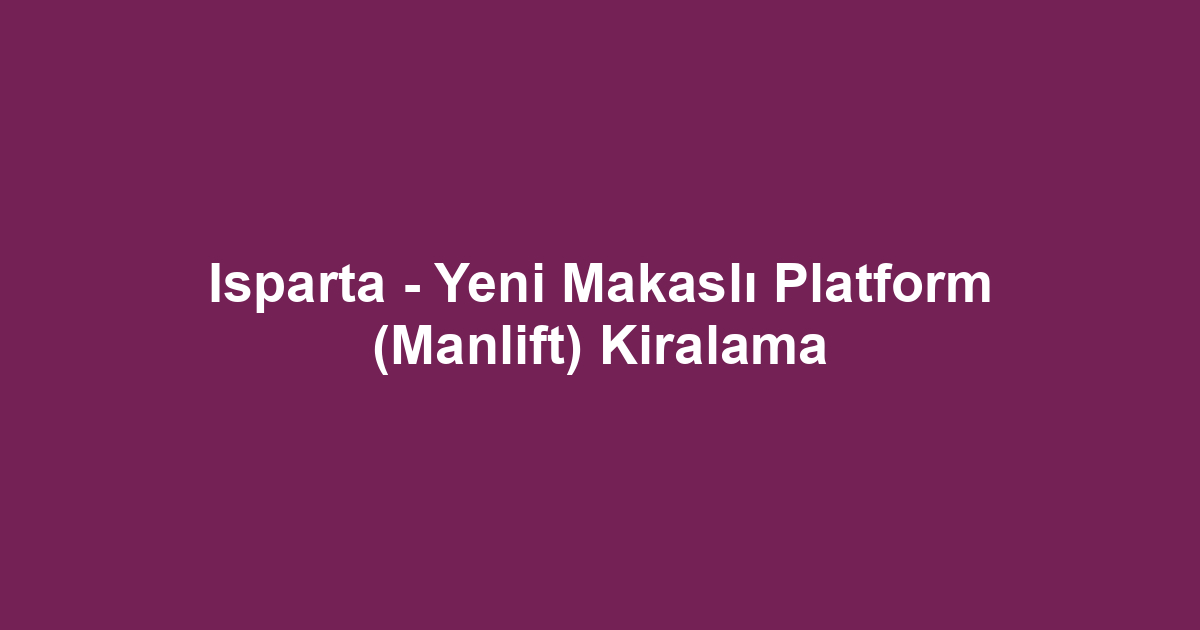 Isparta - Yeni Makaslı Platform (Manlift) Kiralama