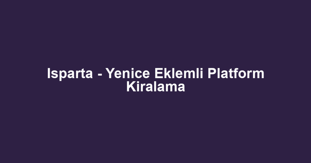 Isparta - Yenice Eklemli Platform Kiralama