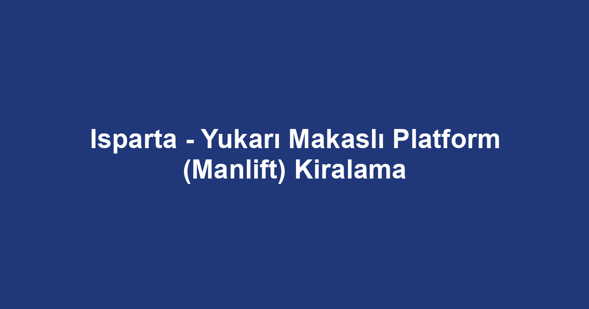 Isparta - Yukarı Makaslı Platform (Manlift) Kiralama