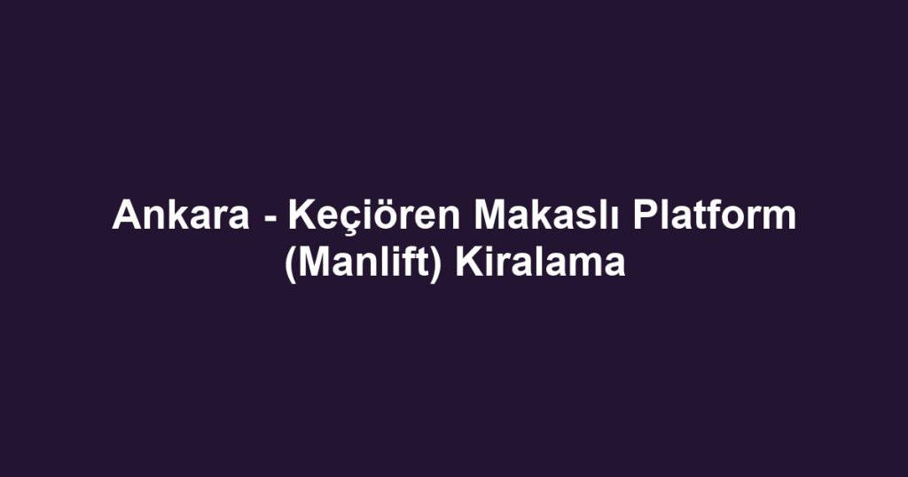 Ankara - Keçiören Makaslı Platform (Manlift) Kiralama