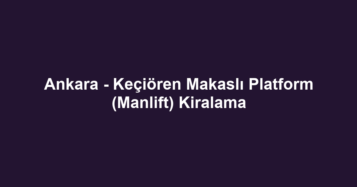 Ankara - Keçiören Makaslı Platform (Manlift) Kiralama