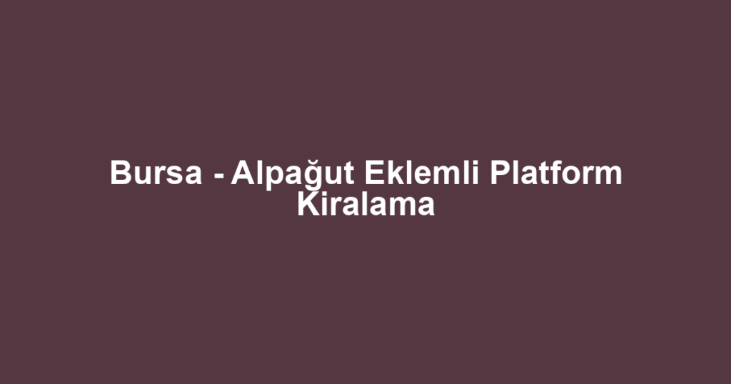 Bursa - Alpağut Eklemli Platform Kiralama