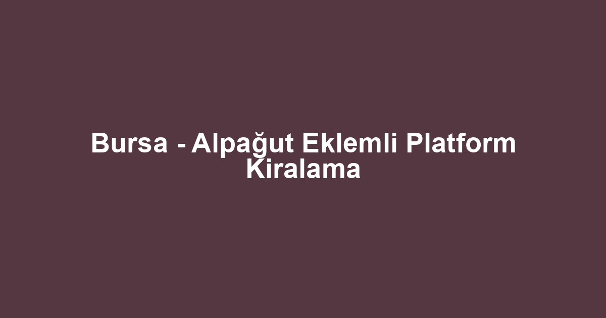 Bursa - Alpağut Eklemli Platform Kiralama