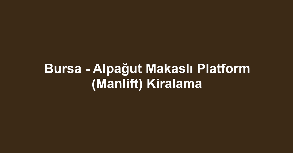 Bursa - Alpağut Makaslı Platform (Manlift) Kiralama
