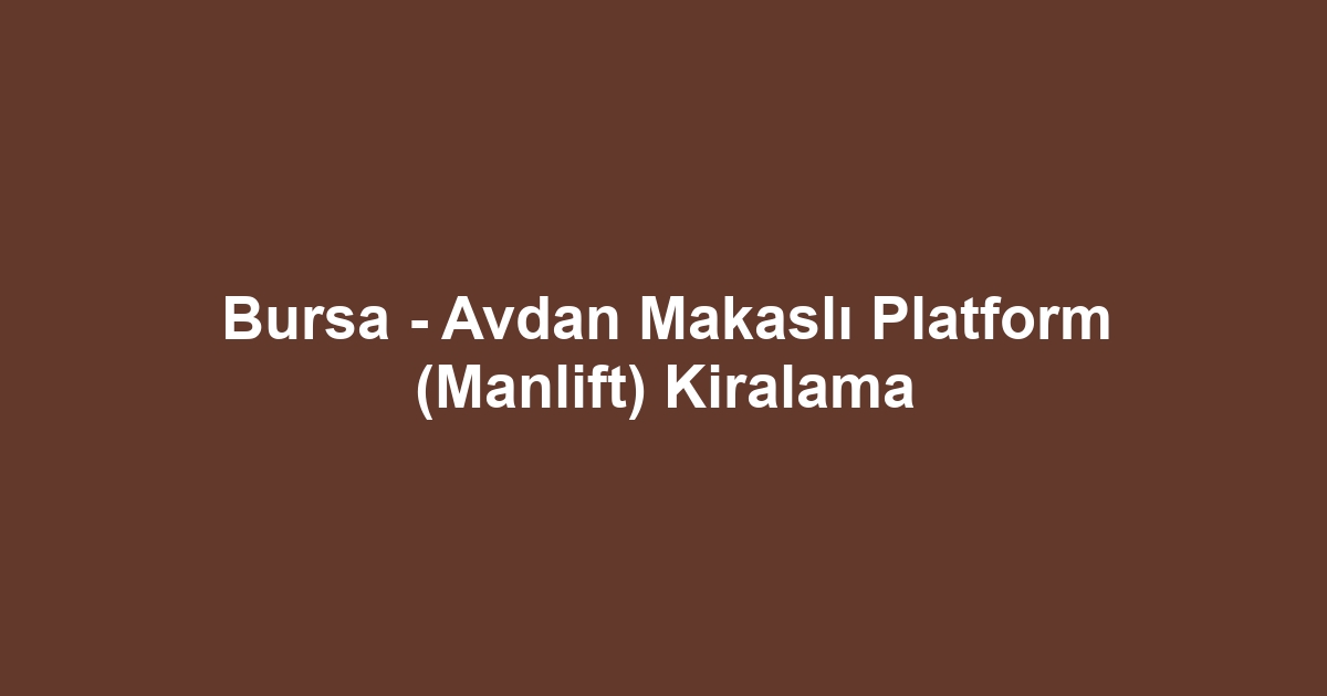 Bursa - Avdan Makaslı Platform (Manlift) Kiralama
