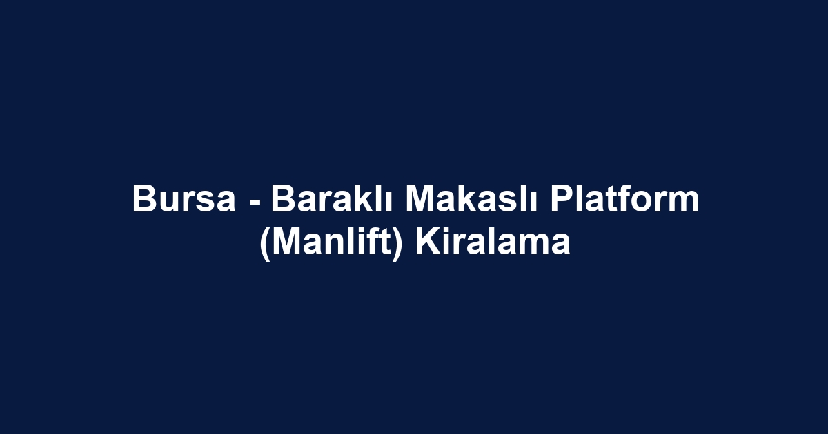 Bursa - Baraklı Makaslı Platform (Manlift) Kiralama
